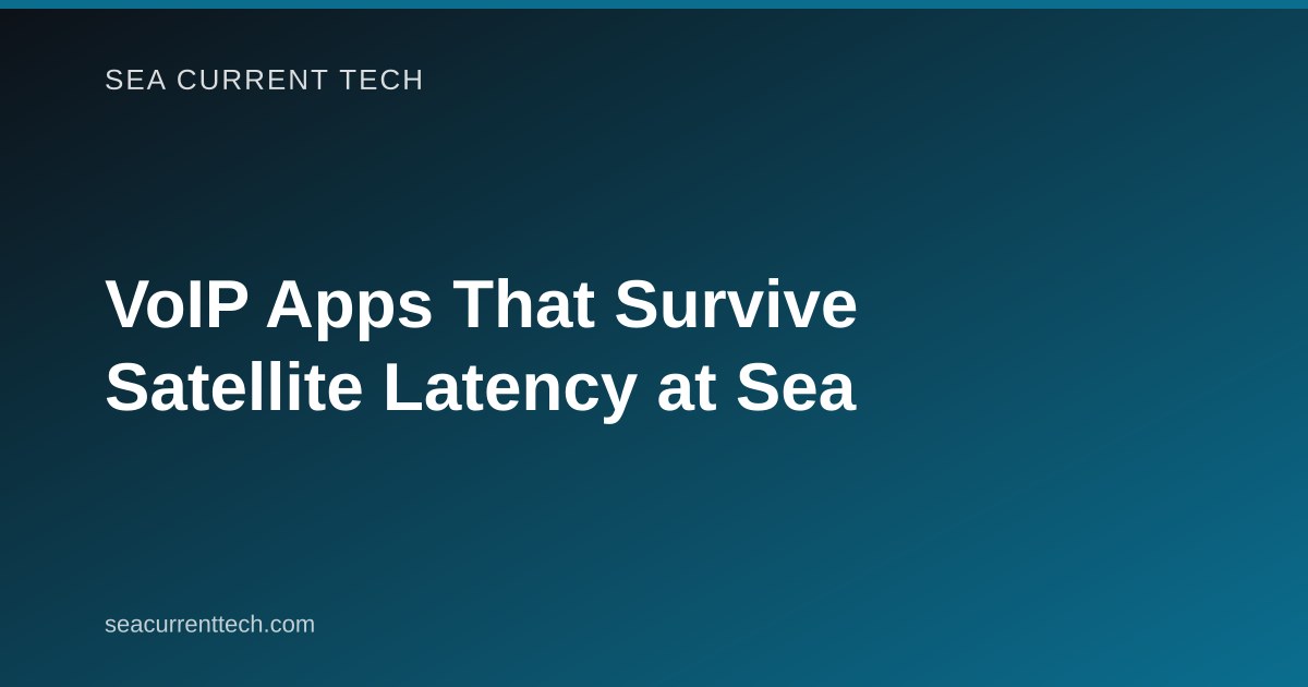 VoIP Apps That Survive Satellite Latency at Sea