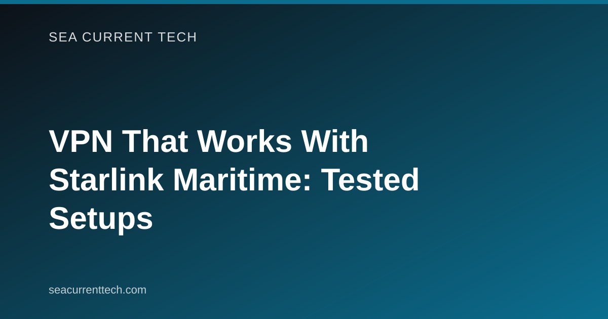 VPN That Works With Starlink Maritime: Tested Setups