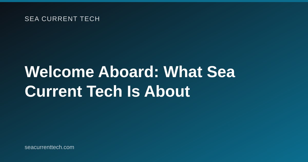 Welcome Aboard: What Sea Current Tech Is About