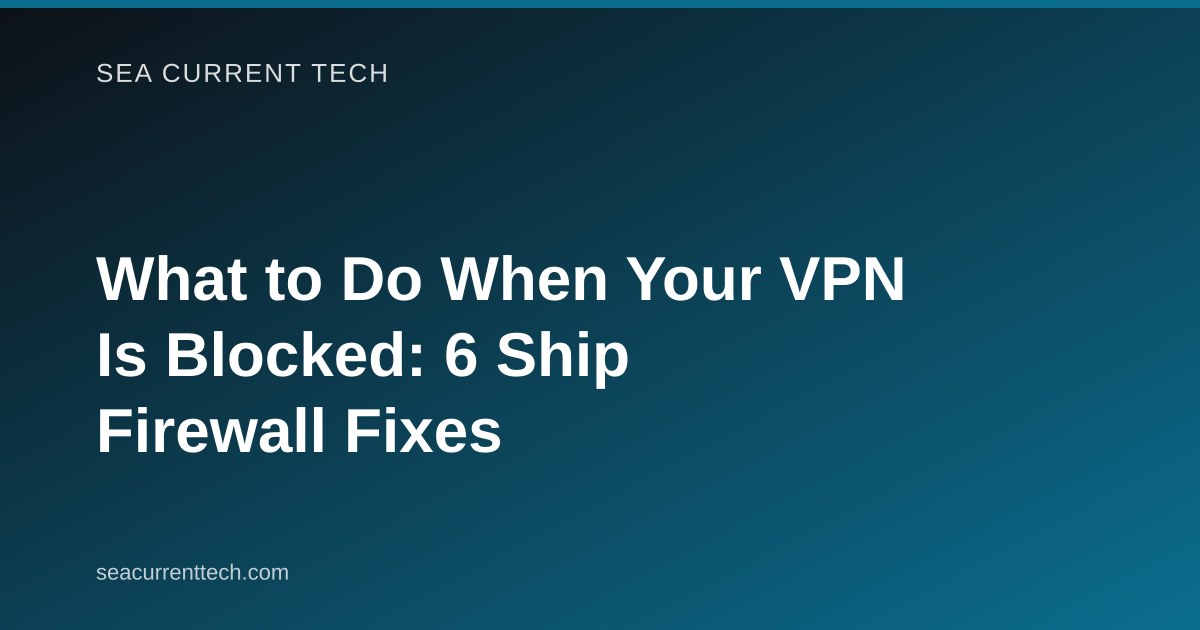 What to Do When Your VPN Is Blocked: 6 Ship Firewall Fixes